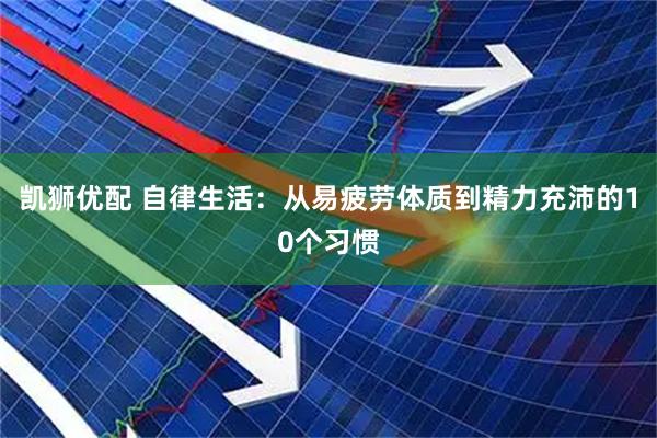 凯狮优配 自律生活：从易疲劳体质到精力充沛的10个习惯