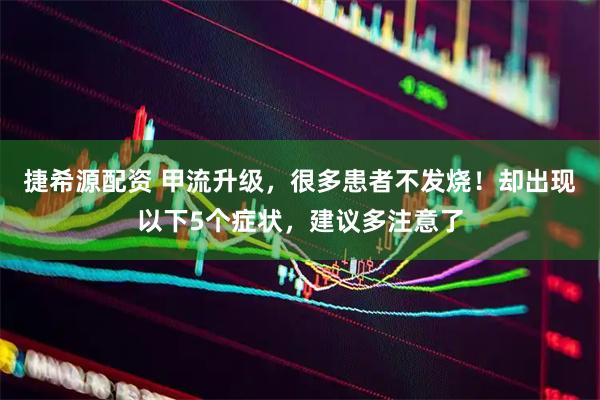 捷希源配资 甲流升级，很多患者不发烧！却出现以下5个症状，建议多注意了