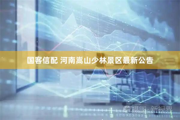 国客信配 河南嵩山少林景区最新公告