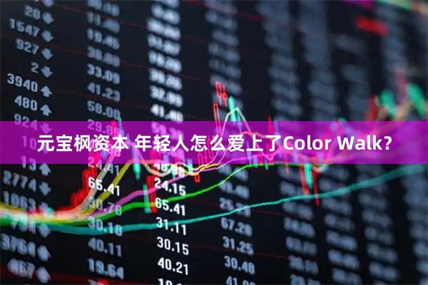 元宝枫资本 年轻人怎么爱上了Color Walk？